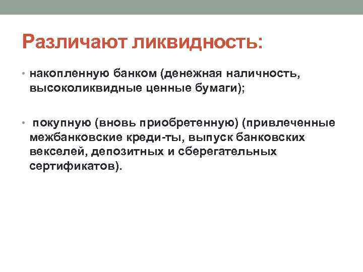Различают ликвидность: • накопленную банком (денежная наличность, высоколиквидные ценные бумаги); • покупную (вновь приобретенную)