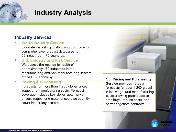 Industry Analysis Industry Services § World Industry Service Evaluate markets globally using our powerful,