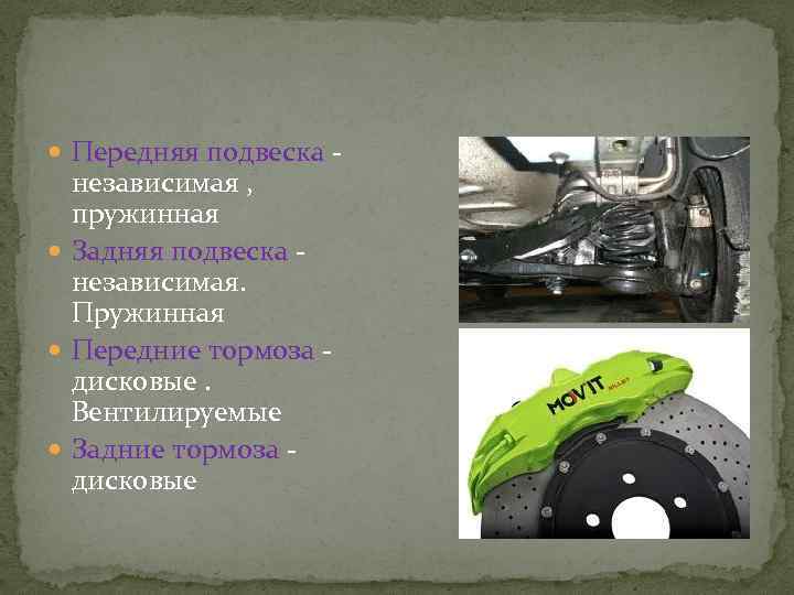  Передняя подвеска - независимая , пружинная Задняя подвеска - независимая. Пружинная Передние тормоза