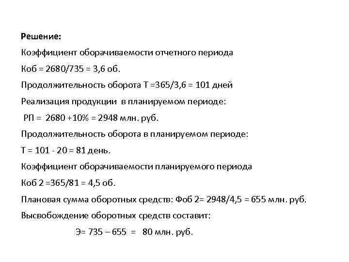 Решение: Коэффициент оборачиваемости отчетного периода Коб = 2680/735 = 3, 6 об. Продолжительность оборота