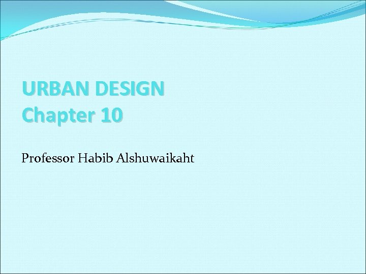 URBAN DESIGN Chapter 10 Professor Habib Alshuwaikaht 