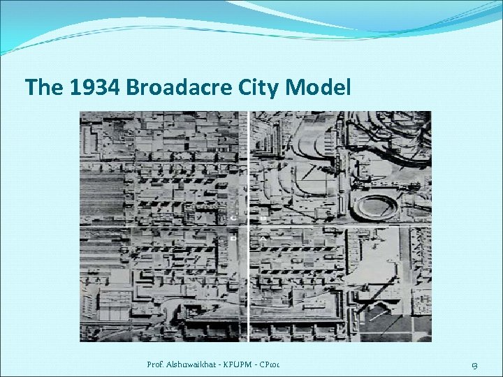 The 1934 Broadacre City Model Prof. Alshuwaikhat - KFUPM - CP 101 13 
