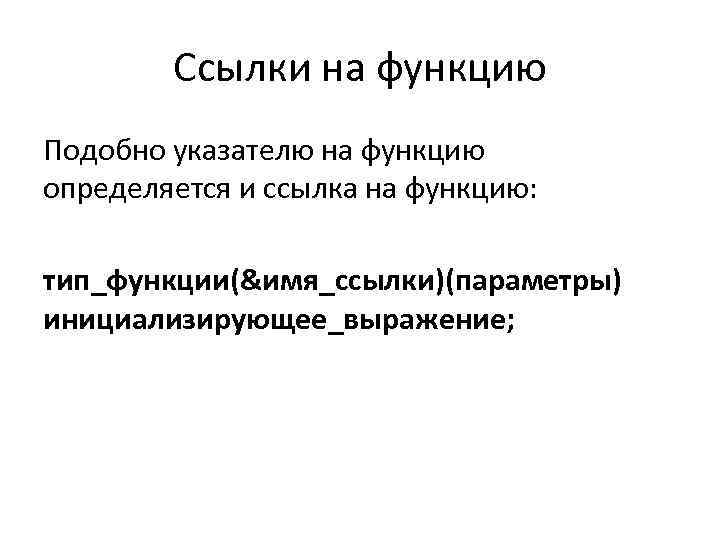 Ссылки на функцию Подобно указателю на функцию определяется и ссылка на функцию: тип_функции(&имя_ссылки)(параметры) инициализирующее_выражение;