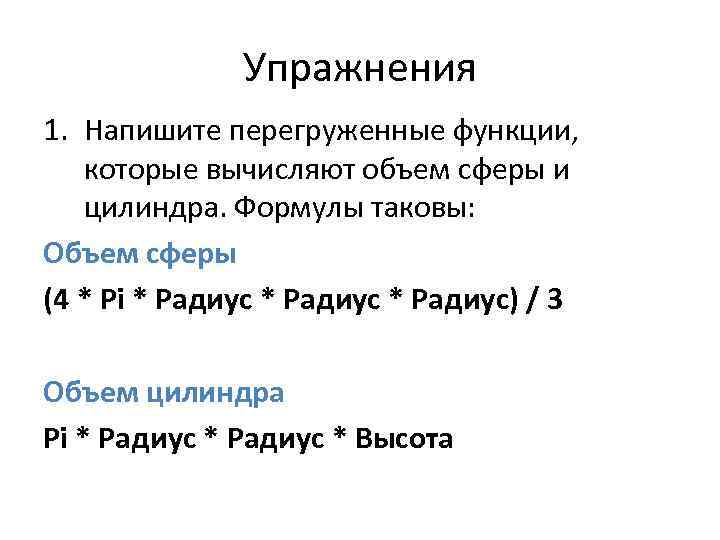 Упражнения 1. Напишите перегруженные функции, которые вычисляют объем сферы и цилиндра. Формулы таковы: Объем