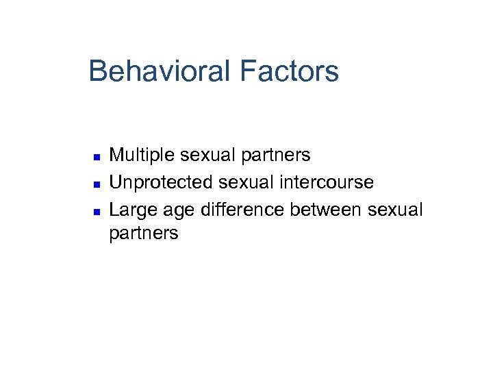 Behavioral Factors n n n Multiple sexual partners Unprotected sexual intercourse Large age difference