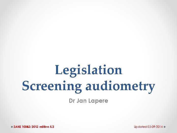 Legislation Screening audiometry Dr Jan Lapere SANS 10083: 2013 edition 5. 2 Updated 03