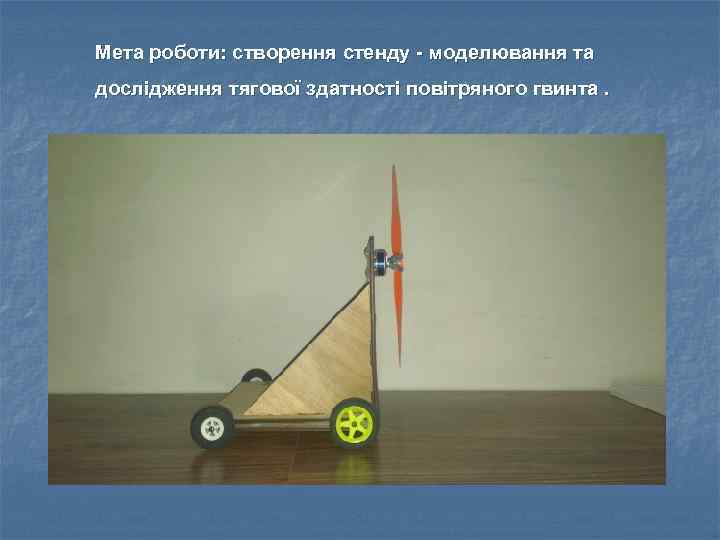 Мета роботи: створення стенду - моделювання та дослідження тягової здатності повітряного гвинта. 