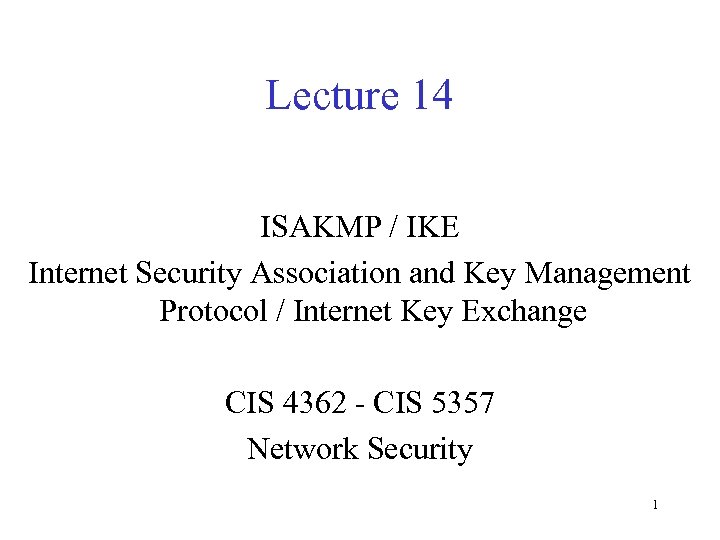 Lecture 14 ISAKMP / IKE Internet Security Association and Key Management Protocol / Internet