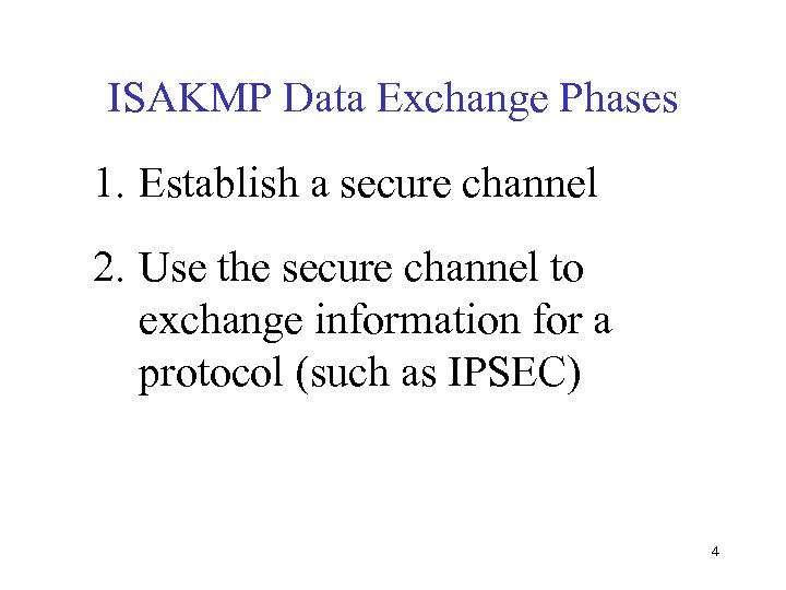 ISAKMP Data Exchange Phases 1. Establish a secure channel 2. Use the secure channel