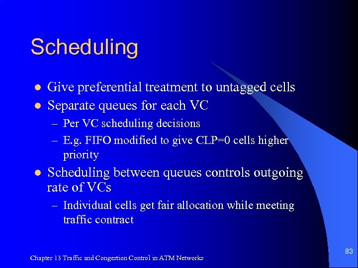 Scheduling l l Give preferential treatment to untagged cells Separate queues for each VC