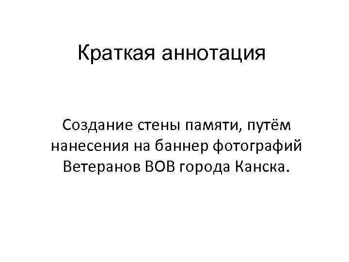 Краткая аннотация Создание стены памяти, путём нанесения на баннер фотографий Ветеранов ВОВ города Канска.