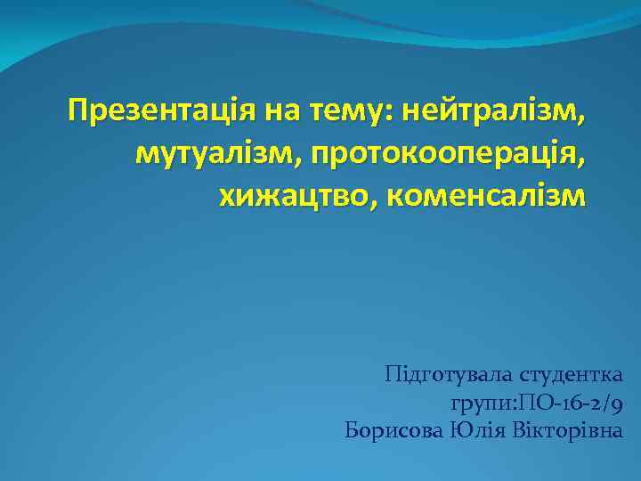 Презентація на тему: нейтралізм, мутуалізм, протокооперація, хижацтво, коменсалізм Підготувала студентка групи: ПО-16 -2/9 Борисова