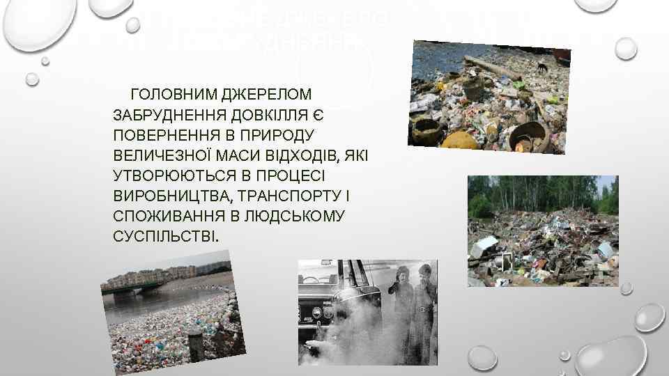 ГОЛОВНЕ ДЖЕРЕЛО ЗАБРУДНЕННЯ ГОЛОВНИМ ДЖЕРЕЛОМ ЗАБРУДНЕННЯ ДОВКІЛЛЯ Є ПОВЕРНЕННЯ В ПРИРОДУ ВЕЛИЧЕЗНОЇ МАСИ ВІДХОДІВ,
