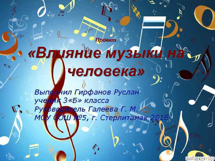 Проект «Влияние музыки на человека» Выполнил Гирфанов Руслан ученик 3 «Б» класса Руководитель Галеева
