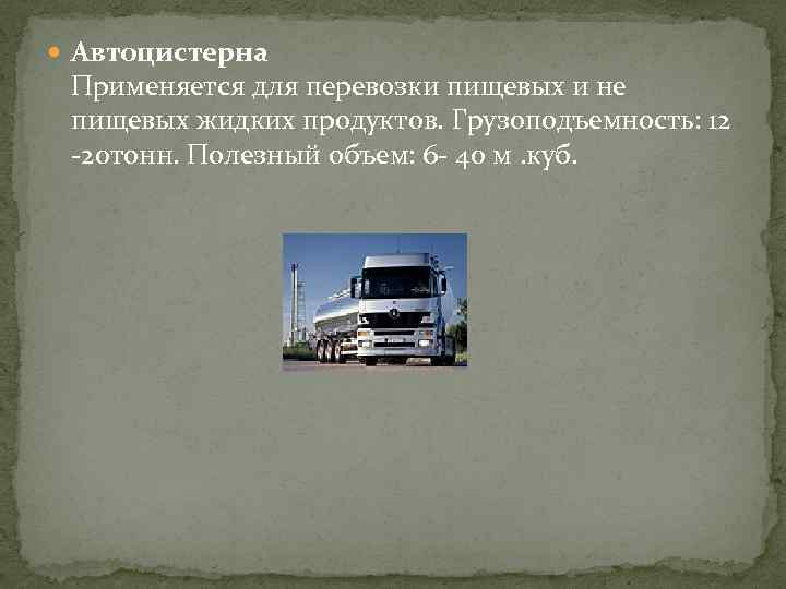  Автоцистерна Применяется для перевозки пищевых и не пищевых жидких продуктов. Грузоподъемность: 12 -20