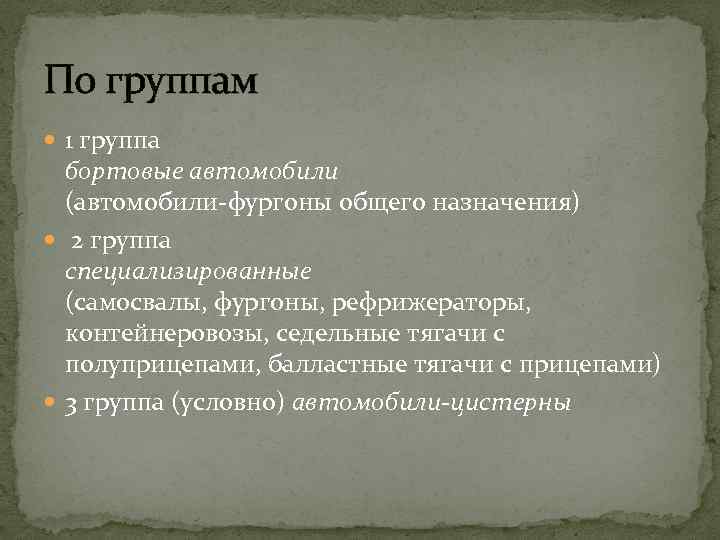 По группам 1 группа бортовые автомобили (автомобили-фургоны общего назначения) 2 группа специализированные (самосвалы, фургоны,