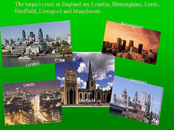 The largest cities in England are London, Birmingham, Leeds, Sheffield, Liverpool and Manchester. Birming