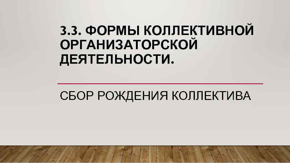 3. 3. ФОРМЫ КОЛЛЕКТИВНОЙ ОРГАНИЗАТОРСКОЙ ДЕЯТЕЛЬНОСТИ. СБОР РОЖДЕНИЯ КОЛЛЕКТИВА 