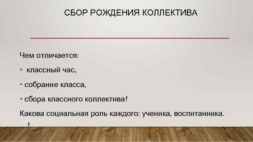 СБОР РОЖДЕНИЯ КОЛЛЕКТИВА Чем отличается: • классный час, • собрание класса, • сбора классного