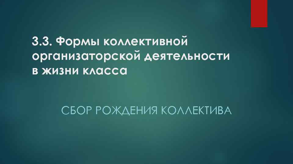 3. 3. Формы коллективной организаторской деятельности в жизни класса СБОР РОЖДЕНИЯ КОЛЛЕКТИВА 