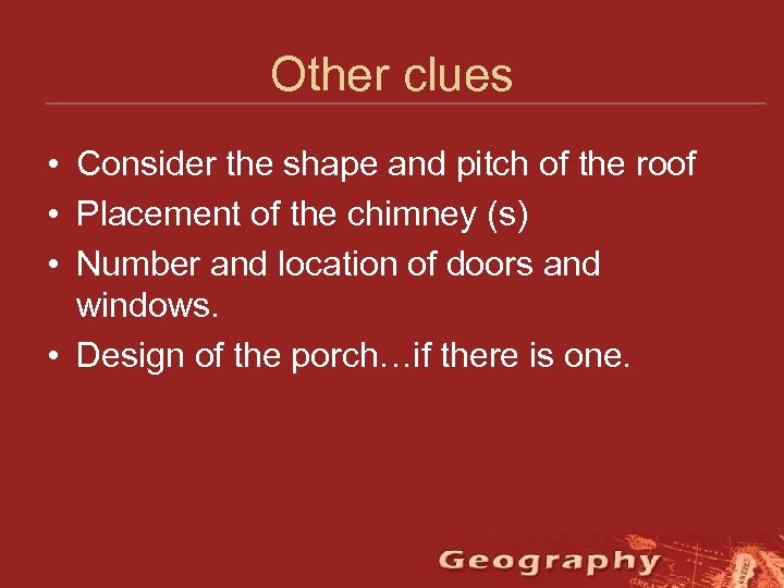 Other clues • Consider the shape and pitch of the roof • Placement of