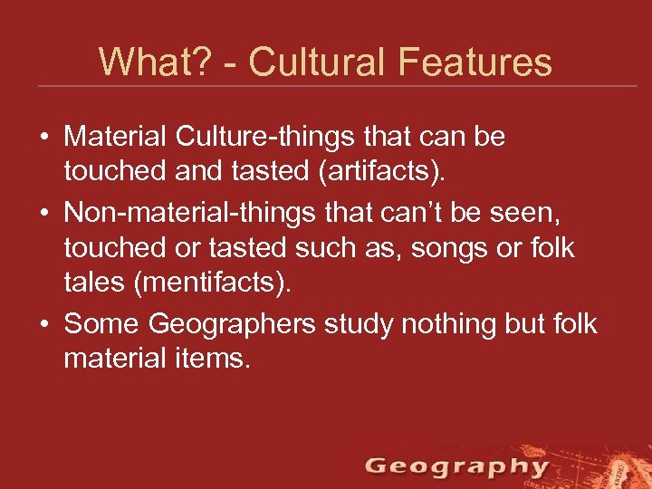What? - Cultural Features • Material Culture-things that can be touched and tasted (artifacts).