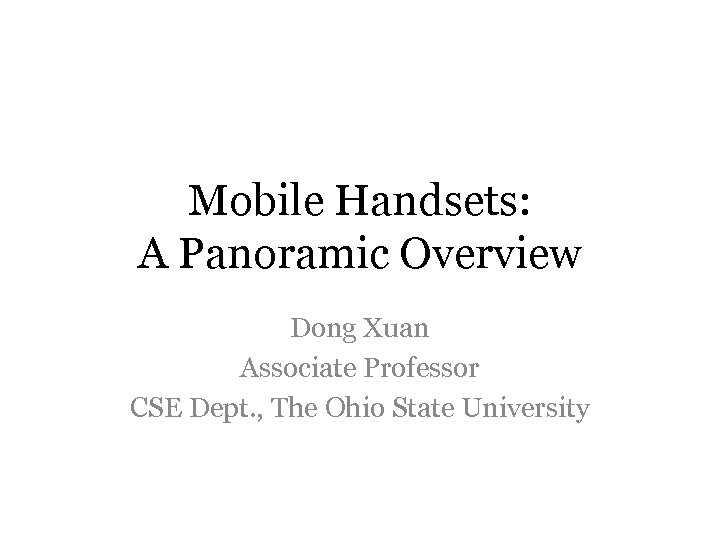 Mobile Handsets: A Panoramic Overview Dong Xuan Associate Professor CSE Dept. , The Ohio