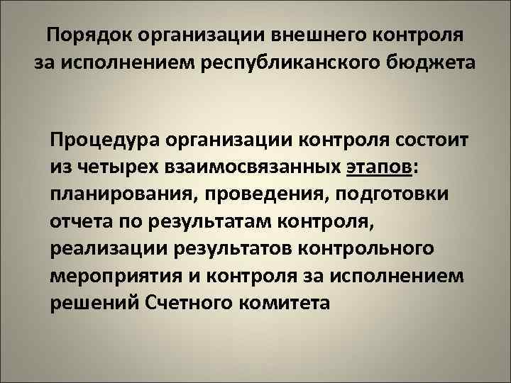 Порядок организации внешнего контроля за исполнением республиканского бюджета Процедура организации контроля состоит из четырех