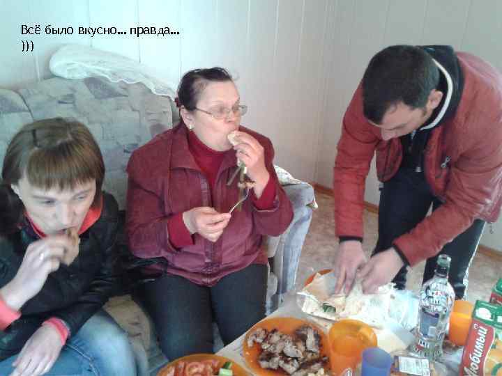 Всё было вкусно… правда… ))) 