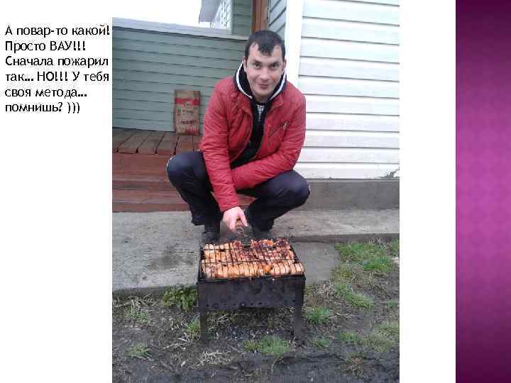 А повар-то какой! Просто ВАУ!!! Сначала пожарил так… НО!!! У тебя своя метода… помнишь?