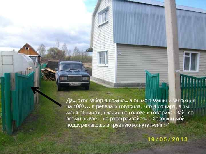 Да… этот забор я помню… а он мою машину запомнил на 100%. . .