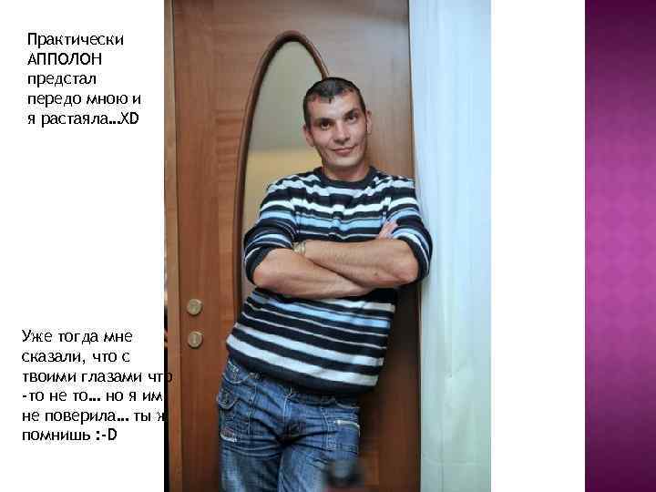 Практически АППОЛОН предстал передо мною и я растаяла…XD Уже тогда мне сказали, что с