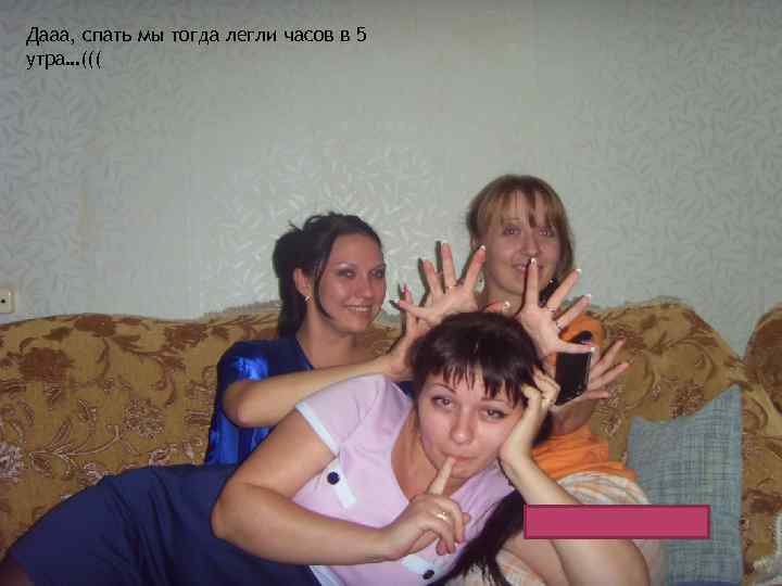 Дааа, спать мы тогда легли часов в 5 утра…((( 