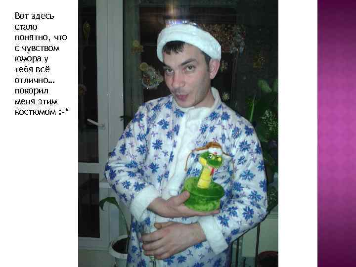 Вот здесь стало понятно, что с чувством юмора у тебя всё отлично… покорил меня