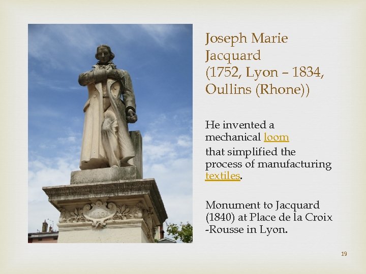 Joseph Marie Jacquard (1752, Lyon – 1834, Oullins (Rhone)) He invented a mechanical loom