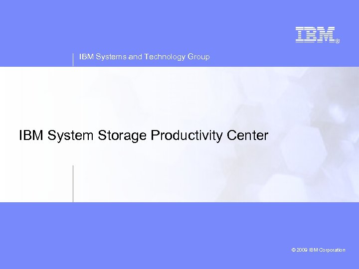 IBM Systems and Technology Group IBM System Storage Productivity Center © 2009 IBM Corporation