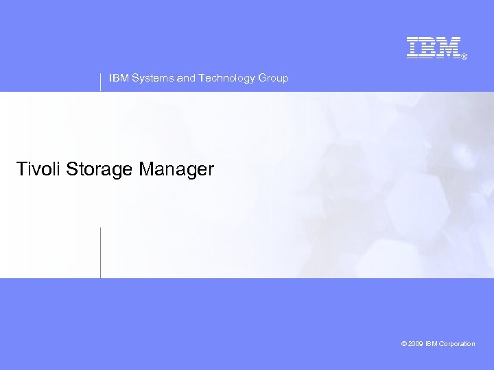 IBM Systems and Technology Group Tivoli Storage Manager © 2009 IBM Corporation © 2008