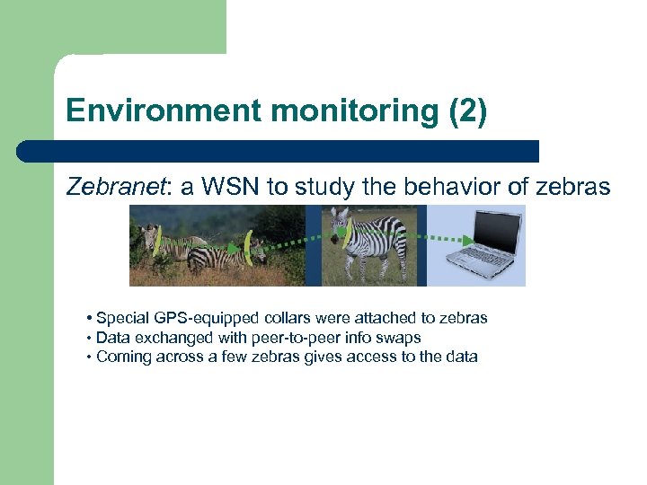 Environment monitoring (2) Zebranet: a WSN to study the behavior of zebras • Special