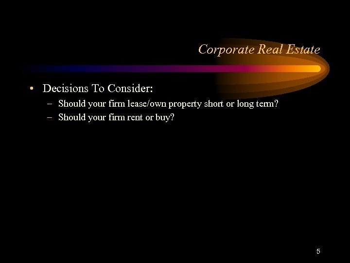 Corporate Real Estate • Decisions To Consider: – Should your firm lease/own property short