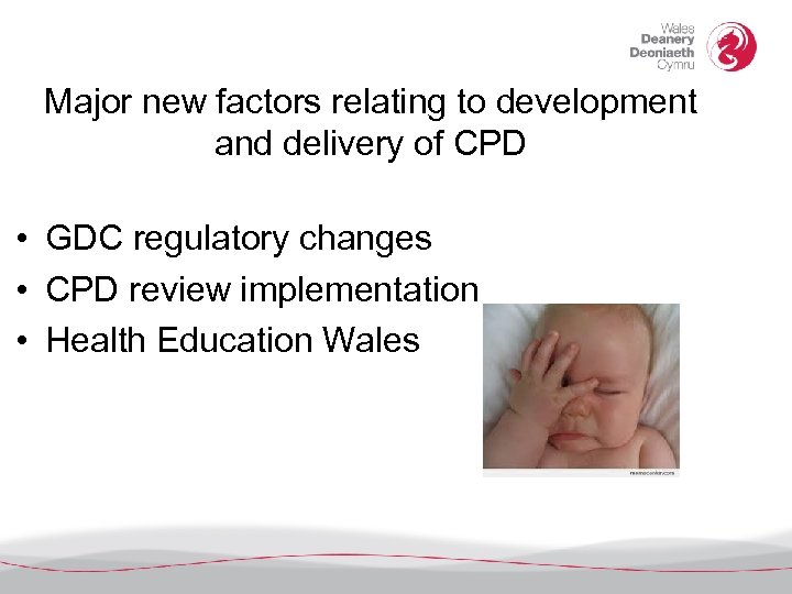 Major new factors relating to development and delivery of CPD • GDC regulatory changes