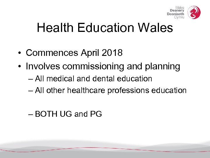 Health Education Wales • Commences April 2018 • Involves commissioning and planning – All