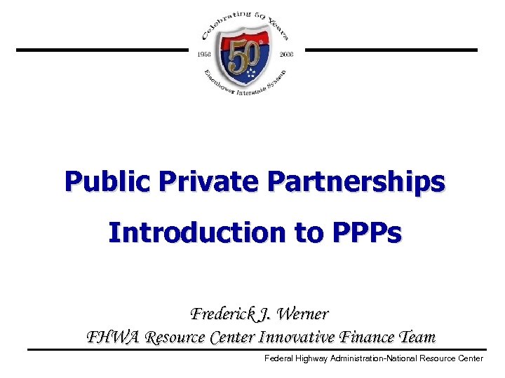 Public Private Partnerships Introduction to PPPs Frederick J. Werner FHWA Resource Center Innovative Finance