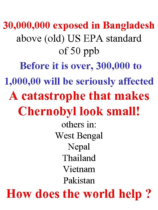 30, 000 exposed in Bangladesh above (old) US EPA standard of 50 ppb Before