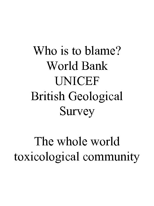 Who is to blame? World Bank UNICEF British Geological Survey The whole world toxicological