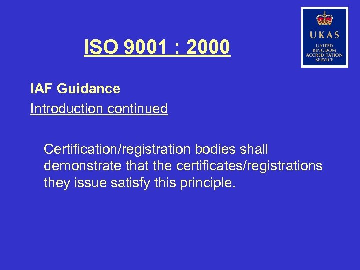 ISO 9001 : 2000 IAF Guidance Introduction continued Certification/registration bodies shall demonstrate that the