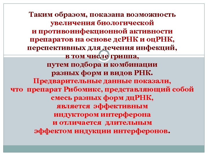 Таким образом, показана возможность увеличения биологической и противоинфекционной активности препаратов на основе дс. РНК