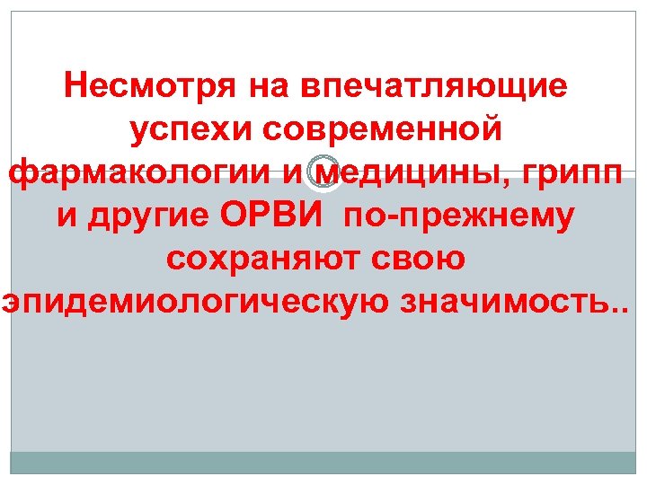Несмотря на впечатляющие успехи современной фармакологии и медицины, грипп и другие ОРВИ по-прежнему сохраняют