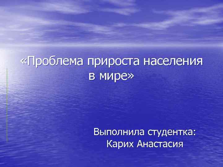  «Проблема прироста населения в мире» Выполнила студентка: Карих Анастасия 