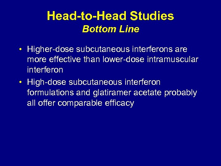 Head-to-Head Studies Bottom Line • Higher-dose subcutaneous interferons are more effective than lower-dose intramuscular