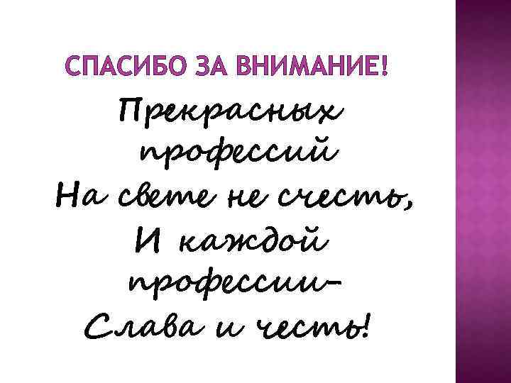 СПАСИБО ЗА ВНИМАНИЕ! Прекрасных профессий На свете не счесть, И каждой профессии. Слава и